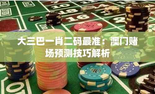 大三巴一肖二碼最準：澳門賭場預測技巧解析