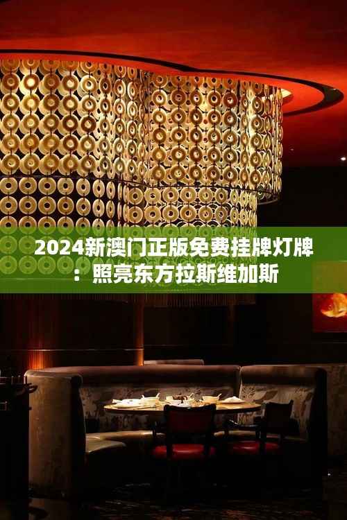 2024新澳門正版免費掛牌燈牌：照亮東方拉斯維加斯