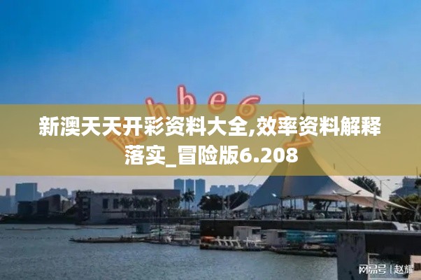 新澳天天開彩資料大全,效率資料解釋落實_冒險版6.208