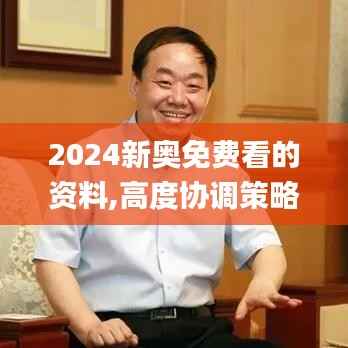 2024新奧免費(fèi)看的資料,高度協(xié)調(diào)策略執(zhí)行_開發(fā)版5.335