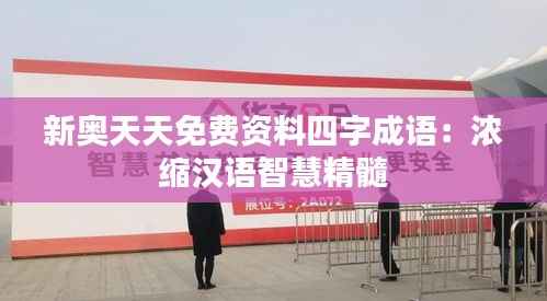 新奧天天免費(fèi)資料四字成語(yǔ)：濃縮漢語(yǔ)智慧精髓