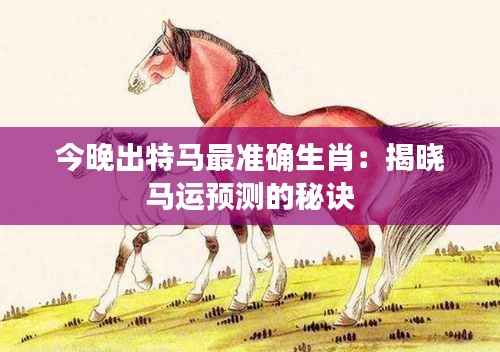 今晚出特馬最準(zhǔn)確生肖：揭曉馬運(yùn)預(yù)測(cè)的秘訣