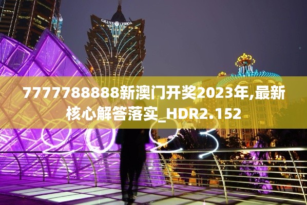 7777788888新澳門開獎2023年,最新核心解答落實_HDR2.152