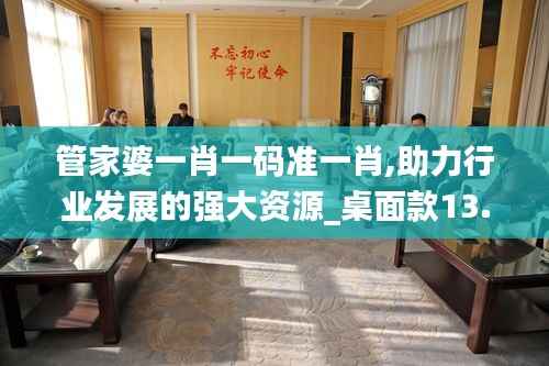 管家婆一肖一碼準(zhǔn)一肖,助力行業(yè)發(fā)展的強(qiáng)大資源_桌面款13.831