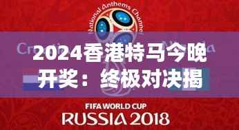 2024香港特馬今晚開獎(jiǎng)：終極對(duì)決揭曉夜