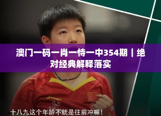 澳門一碼一肖一恃一中354期｜絕對經(jīng)典解釋落實(shí)