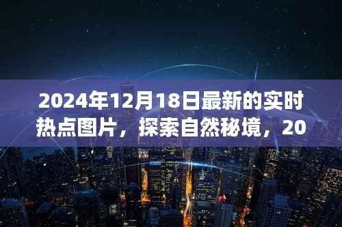 探索自然秘境，最新實(shí)時(shí)熱點(diǎn)圖片之旅（2024年12月18日）