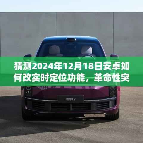革命性突破！2024年安卓實(shí)時(shí)定位功能重塑未來(lái)，預(yù)測(cè)與揭秘未來(lái)定位技術(shù)革新！