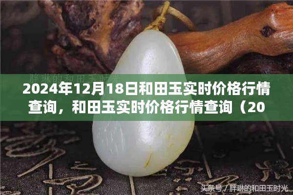 和田玉實時價格行情查詢指南（2024年12月18日版），最新行情與詳細查詢步驟