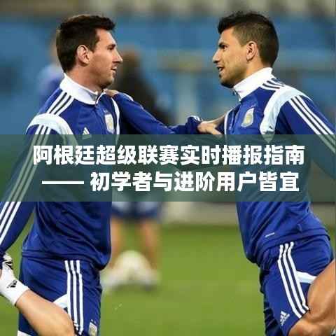 阿根廷超級(jí)聯(lián)賽實(shí)時(shí)播報(bào)指南，適合初學(xué)者與進(jìn)階用戶觀看的賽事指南