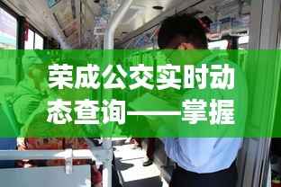 榮成公交實(shí)時(shí)動(dòng)態(tài)查詢，掌握出行三大要點(diǎn)指南