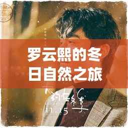 羅云熙冬日自然之旅，探尋內(nèi)心寧靜與自然的魔法奇緣