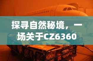 CZ6360航班，探尋自然秘境的心靈之旅