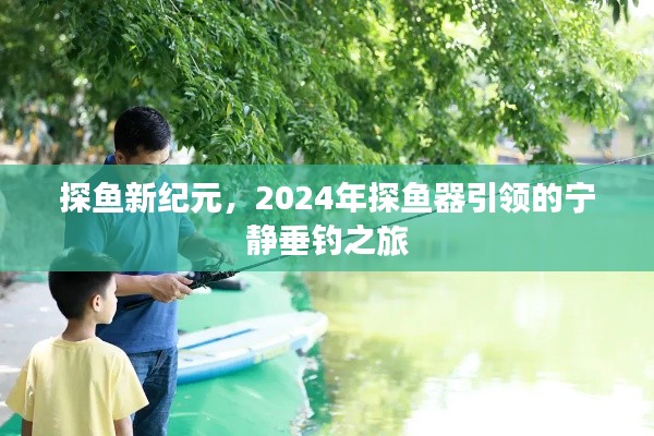 探魚新紀(jì)元，引領(lǐng)垂釣之旅，探魚器引領(lǐng)寧靜垂釣風(fēng)尚（2024年）