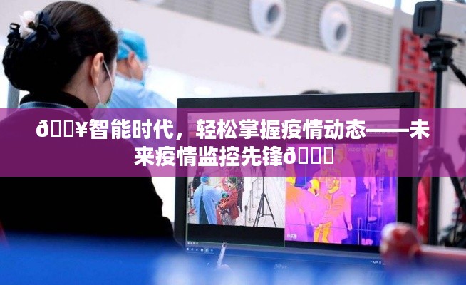 智能時代疫情監(jiān)控先鋒，輕松掌握疫情動態(tài)，引領(lǐng)未來防控風(fēng)潮
