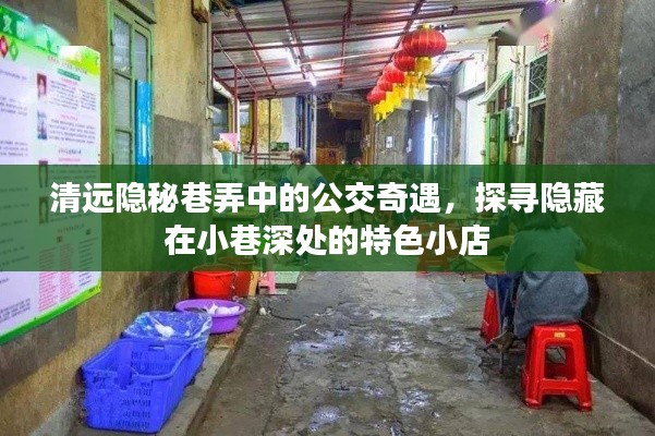 清遠隱秘巷弄公交奇遇，探尋小巷深處的獨特小店