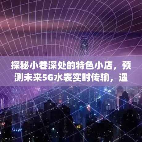 探秘小巷特色小店，未來5G水表科技魔法時刻揭秘