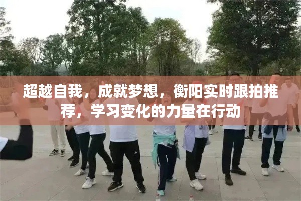 衡陽(yáng)實(shí)時(shí)跟拍推薦，超越自我，成就夢(mèng)想，學(xué)習(xí)變化的力量在行動(dòng)之路