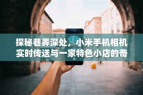 巷弄深處的奇妙邂逅，小米手機相機與特色小店的實時傳送探秘