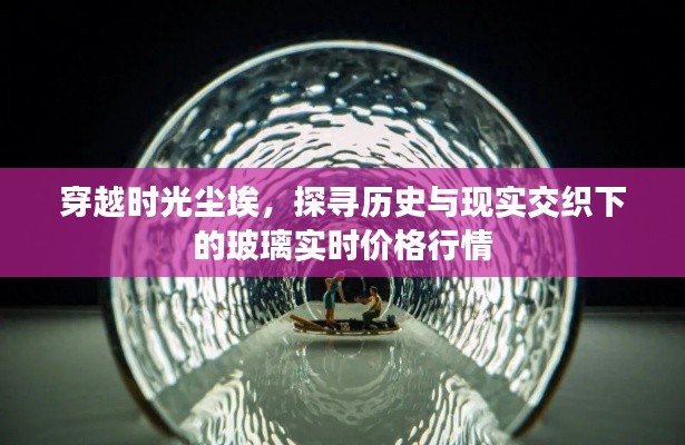 玻璃實(shí)時(shí)價(jià)格行情，歷史與現(xiàn)實(shí)的交織探尋，穿越時(shí)光塵埃的探尋