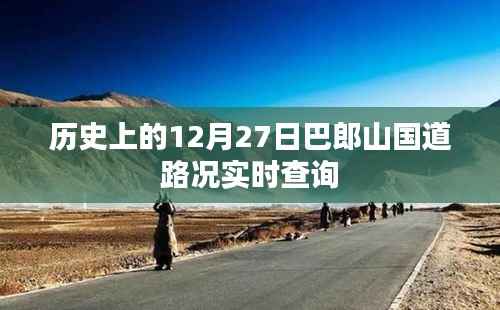 巴郎山國道路況實(shí)時查詢，歷史日期12月27日回顧