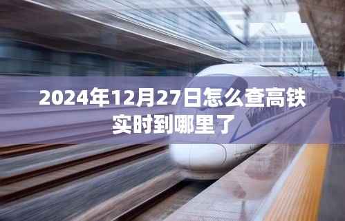 高鐵實(shí)時(shí)到站查詢，2024年12月27日車次動(dòng)態(tài)追蹤