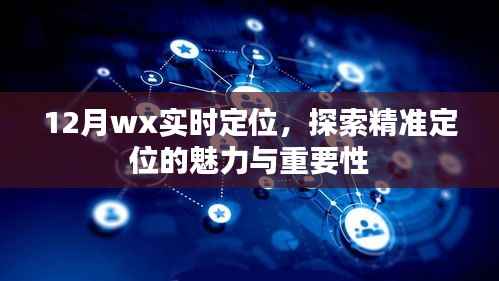 微信實時定位，精準(zhǔn)定位的魅力與重要性