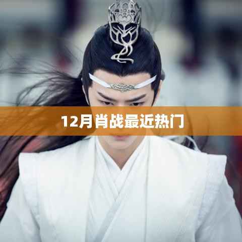 肖戰(zhàn)12月最新熱門(mén)動(dòng)態(tài)