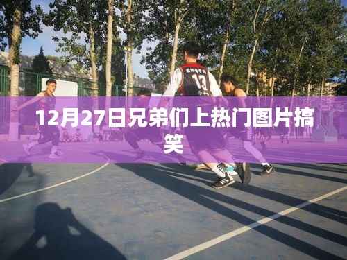 12月27日爆笑兄弟熱門圖片