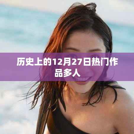 歷史上的大事件日，12月27日熱門作品多人盤點(diǎn)