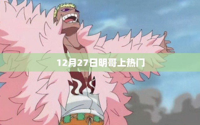 明哥熱門時(shí)刻，揭秘十二月二十七日爆紅背后的故事