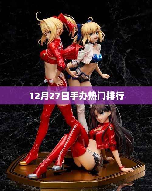 手辦熱門(mén)排行榜，最新排行揭曉，12月27日榜單出爐！