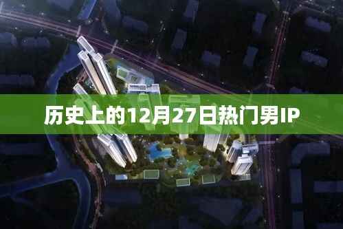 歷史上的男IP熱點，揭秘十二月二十七日大事件