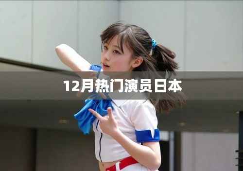 日本熱門演員榜單揭曉，12月誰最閃耀？