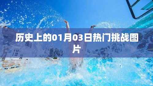 歷史上的熱門(mén)挑戰(zhàn)圖片集錦，一月三日回眸