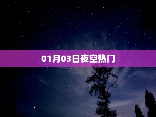 01月03日夜空的璀璨星辰，熱門星空觀察