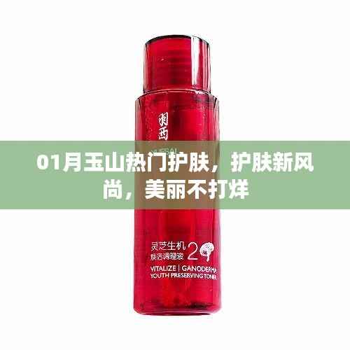 玉山護(hù)膚新風(fēng)尚，美麗不打烊，一月護(hù)膚熱門之選