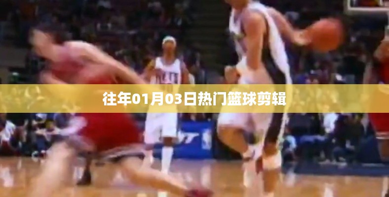 籃球盛宴，歷年一月三日精彩瞬間回顧