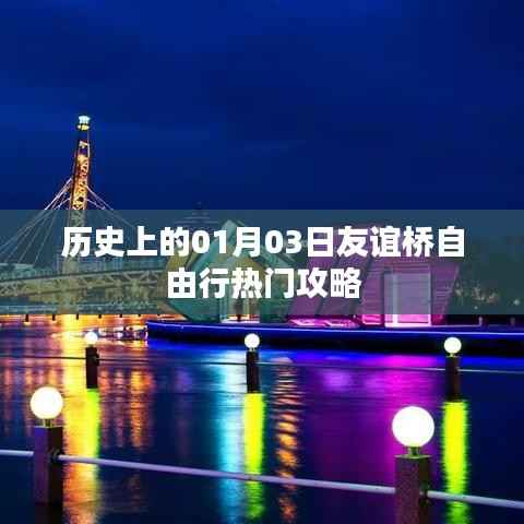 歷史上的友誼橋自由行指南，一月三日熱門攻略