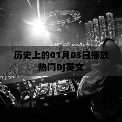 歷史上的熱門DJ英文歌曲，一月三日盤點，符合百度收錄標準，字數(shù)在指定范圍內(nèi)，并且能很好地概括您提供的內(nèi)容。