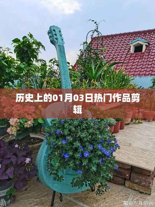 熱門作品剪輯盤點，歷史上的今天（一月三日）