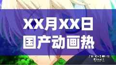 XX月XX日國(guó)產(chǎn)動(dòng)畫熱門排行盤點(diǎn)