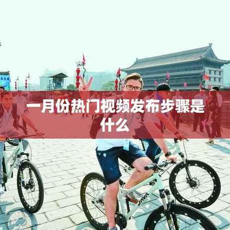 一月份熱門視頻發(fā)布攻略，步驟詳解